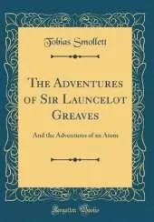The Adventures of Sir Launcelot Greaves: And the Adventures of an Atom (Classic Reprint)