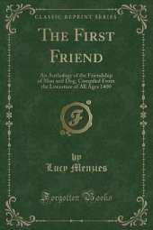 The First Friend: An Anthology of the Friendship of Man and Dog, Compiled From the Literature of All Ages 1400 (Classic Reprint)
