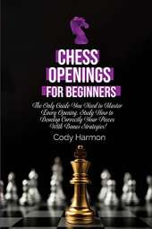 Chess Openings for Beginners: The Only Guide You Need to Master Every Opening. Study How to Develop Correctly Your Pieces With Bonus Strategies!