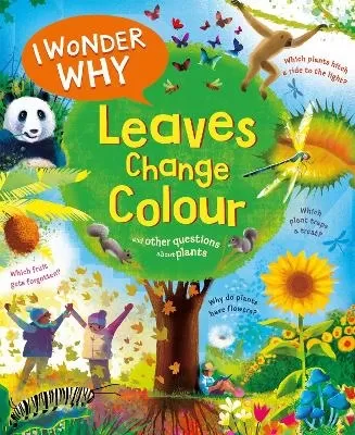 I Wonder Why Leaves Change Colour: and other questions about plants