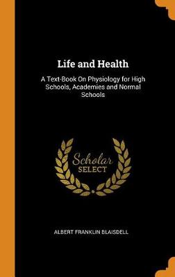 Life and Health: A Text-Book on Physiology for High Schools, Academies and Normal Schools