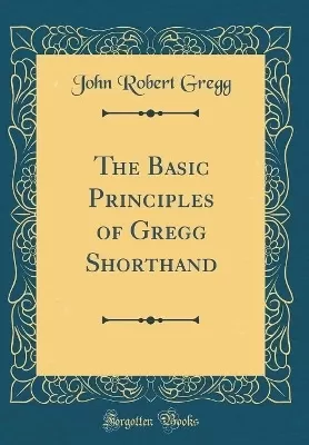 The Basic Principles of Gregg Shorthand (Classic Reprint)