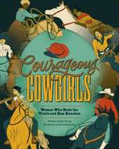 Courageous Cowgirls: Women Who Rode the Trails, Ran Ranches, and Raced in Rodeos