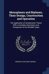 Monoplanes and Biplanes, Their Design, Construction and Operation: The Application of Aerodynamic Theory with a Complete Description and Comparison of the Notable Types