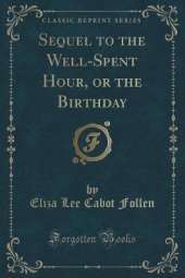 Sequel to the Well-Spent Hour, or the Birthday (Classic Reprint)