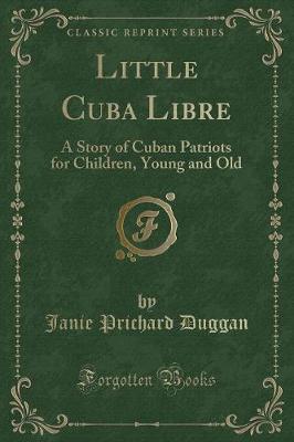 Little Cuba Libre: A Story of Cuban Patriots for Children, Young and Old (Classic Reprint)