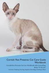 Cornish Rex Presents: Cat Care Guide Workbook Cornish Rex Presents Cat Care Workbook with Journalling, Notes, To Do List. Includes: Training, Feeding, Supplies, Breeding, Cleaning & More Volume 1