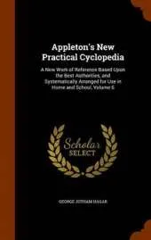Appleton's New Practical Cyclopedia: A New Work of Reference Based Upon the Best Authorities, and Systematically Arranged for Use in Home and School, Volume 6