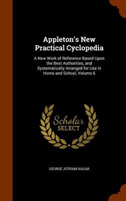 Appleton's New Practical Cyclopedia: A New Work of Reference Based Upon the Best Authorities, and Systematically Arranged for Use in Home and School, Volume 6