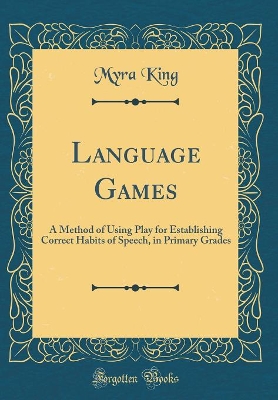 Language Games: A Method of Using Play for Establishing Correct Habits of Speech, in Primary Grades (Classic Reprint)