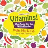 Vitamins! - What Foods Give You Which Vitamins - Healthy Eating for Kids - Children's Diet & Nutrition Books