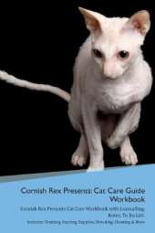 Cornish Rex Presents: Cat Care Guide Workbook Cornish Rex Presents Cat Care Workbook with Journalling, Notes, To Do List. Includes: Training, Feeding, Supplies, Breeding, Cleaning & More Volume 1