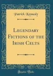 Legendary Fictions of the Irish Celts (Classic Reprint)