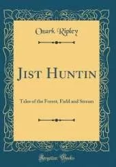 Jist Huntin: Tales of the Forest, Field and Stream (Classic Reprint)