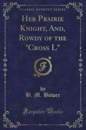 Her Prairie Knight, And, Rowdy of the "Cross L" (Classic Reprint)