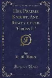 Her Prairie Knight, And, Rowdy of the "Cross L" (Classic Reprint)