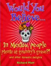 Would You Believe...in Mexico people picnic at granny's grave?!: and other dynastic delights