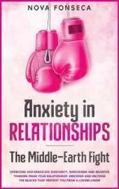 Anxiety in RelationshipsThe Middle-Earth Fight: Overcome and Eradicate Insecurity, Narcissism and Negative Thinking from Your Relationship. Discover and Uncover the Blocks that Prevent You from a Loving Union