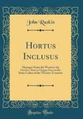 Hortus Inclusus: Messages From the Wood to the Garden, Sent in Happy Days to the Sister Ladies of the Thwaite, Coniston (Classic Reprint)