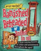 Awfully Ancient: Banished, Beheaded or Boiled in Oil: A hair-raising history of crime and punishment throughout the ages!
