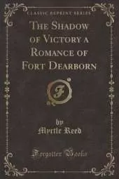 The Shadow of Victory a Romance of Fort Dearborn (Classic Reprint)