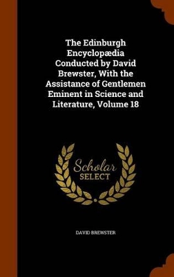 The Edinburgh Encyclopædia Conducted by David Brewster, With the Assistance of Gentlemen Eminent in Science and Literature, Volume 18