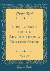 Lost Lenore, or the Adventures of a Rolling Stone, Vol. 2 of 3 (Classic Reprint)
