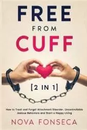 Free from Cuff [2 in 1]: How to Treat and Forget Attachment Disorder, Uncontrollable Jealous Behaviors and Start a Happy Living