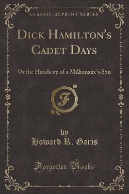 Dick Hamilton's Cadet Days: Or the Handicap of a Millionaire's Son (Classic Reprint)