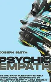 Psychic Empath: The Complete Guide to Recognize, Awaken, Empower and Protect the Wonderful Gift of Empathy from Energy Vampires