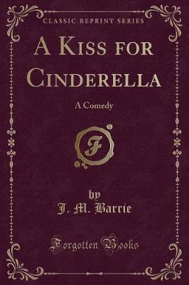 A Kiss for Cinderella: A Comedy (Classic Reprint)