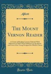 The Mount Vernon Reader: A Course of Reading Lessons; Selected With Reference to Their Moral Influence on the Hearts and Lives of the Young Designed for Middle Classes (Classic Reprint)