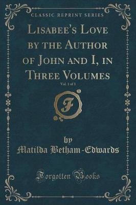 Lisabee's Love by the Author of John and I, in Three Volumes, Vol. 1 of 3 (Classic Reprint)