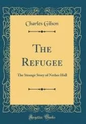 The Refugee: The Strange Story of Nether Hall (Classic Reprint)