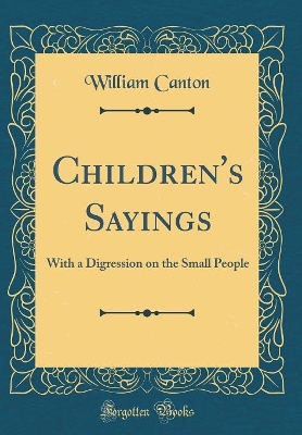 Children's Sayings: With a Digression on the Small People (Classic Reprint)