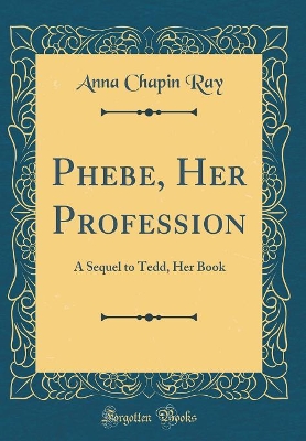 Phebe, Her Profession: A Sequel to Tedd, Her Book (Classic Reprint)