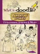 What to Doodle? Adventure Stories! Princesses, Fairies and More