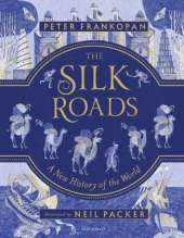 The Silk Roads: The Extraordinary History that created your World - Illustrated Edition