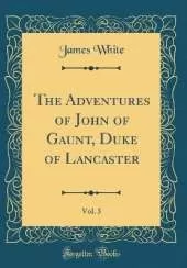 The Adventures of John of Gaunt, Duke of Lancaster, Vol. 3 (Classic Reprint)