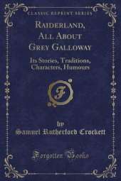 Raiderland, All About Grey Galloway: Its Stories, Traditions, Characters, Humours (Classic Reprint)