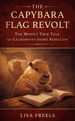 The Capybara Flag Revolt: The Mostly True Tale of California's Short Rebellion