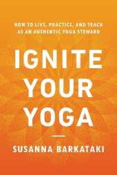 Ignite Your Yoga: How to Live, Practice, and Teach as an Authentic Yoga Steward
