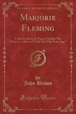 Marjorie Fleming: A Sketch, Being the Paper Entitled, "Pet Marjorie, a Story of Child-Life Fifty Years Ago" (Classic Reprint)