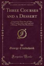 Three Courses and a Dessert: Comprising Three Sets of Tales, West Country, Irish, and Legal and a Melange; With Fifty Illustrations (Classic Reprint)