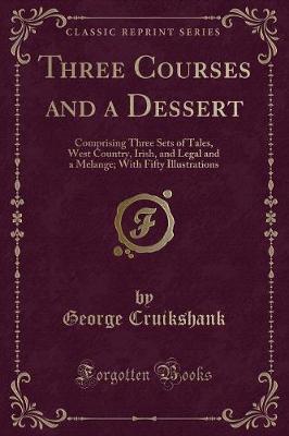 Three Courses and a Dessert: Comprising Three Sets of Tales, West Country, Irish, and Legal and a Melange; With Fifty Illustrations (Classic Reprint)