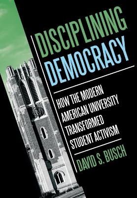 Disciplining Democracy: How the Modern American University Transformed Student Activism