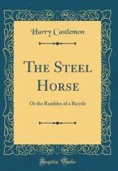 The Steel Horse: Or the Rambles of a Bicycle (Classic Reprint)
