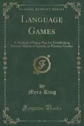 Language Games: A Method of Using Play for Establishing Correct Habits of Speech, in Primary Grades (Classic Reprint)