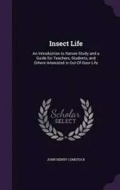 Insect Life: An Introduction to Nature-Study and a Guide for Teachers, Students, and Others Interested in Out-Of-Door Life