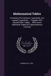 Mathematical Tables: Containing The Common, Hyperbolic, And Logistic Logarithms ... Together With Several Other Tables ... With Seven Additional Tables Of Trigonometrical Formulæ